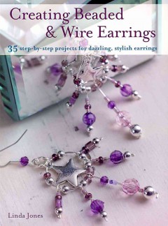 Creating beaded & wire earrings : 35 step-by-step projects for dazzling, stylish earrings  Cover Image