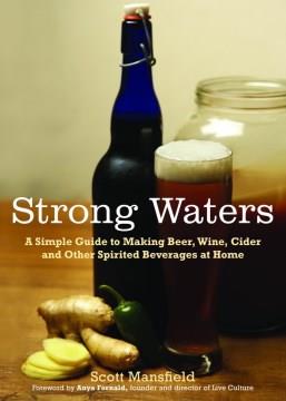 Strong waters : a simple guide to making beer, wine, cider and other spirited beverages at home  Cover Image