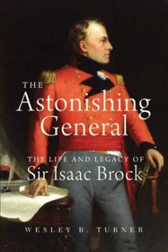 The astonishing general : the life and legacy of Sir Isaac Brock  Cover Image