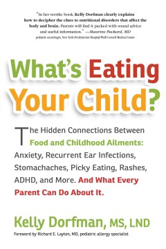 What's eating your child? : the hidden connections between food and childhood ailments: anxiety, recurrent ear infections, stomachaches, picky eating, rashes, ADHD, and more : and what every parent can do about it  Cover Image