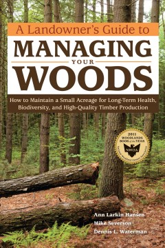 A landowner's guide to managing your woods : how to maintain a small acreage for long-term health, biodiversity, and high-quality timber production  Cover Image