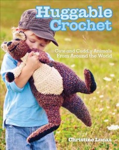 Huggable crochet : cute and cuddly animals from around the world  Cover Image