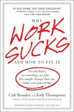 Why work sucks and how to fix it : no schedules, no meetings, no joke - the simple change that can make your job terrific  Cover Image
