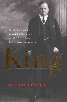 King : William Lyon Mackenzie King, a life guided by the hand of destiny  Cover Image