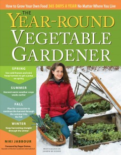 The year-round vegetable gardener : how to grow your own food 365 days a year no matter where you live  Cover Image