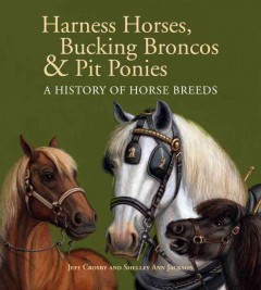 Harness horses, bucking broncos & pit ponies : a history of horse breeds  Cover Image