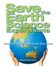Save the Earth science experiments : science fair projects for eco-kids  Cover Image