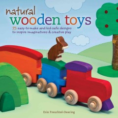 Natural wooden toys : 75 easy-to-make and kid-safe designs to inspire imaginations & creative play  Cover Image