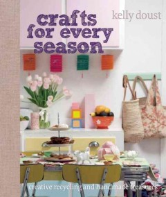 Crafts for every season : creative recycling and handmade treasures  Cover Image