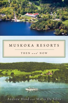 Muskoka resorts : then and now / Andrew Hind and Maria Da Silva. -- Cover Image
