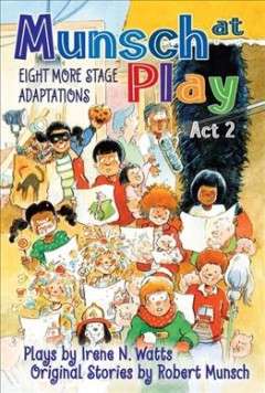 Munsch at play act 2 : eight more stage adaptations : plays  Cover Image