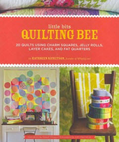 Little bits quilting bee : 20 quilts using charm squares, jelly rolls, layer cakes, and fat quarters  Cover Image