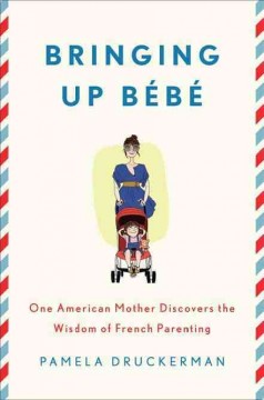 Bringing up bébé : one American mother discovers the wisdom of French parenting  Cover Image