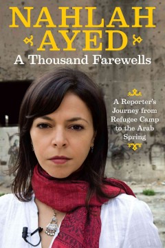 A thousand farewells : a reporter's journey from refugee camp to the Arab spring  Cover Image