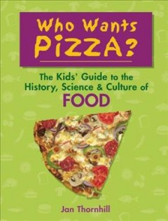 Who wants pizza? : the kids' guide to the history, science & culture of food  Cover Image