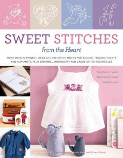 Sweet stitches from the heart : more than 70 project ideas and 900 stitch motifs for angels, teddies, fairies, hearts, and alphabets, plus essential embroidery and cross-stitch techniques  Cover Image