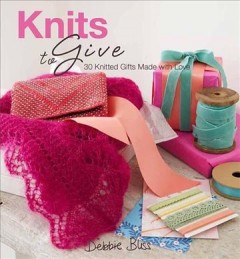 Knits to give : 30 knitted gifts made with love  Cover Image