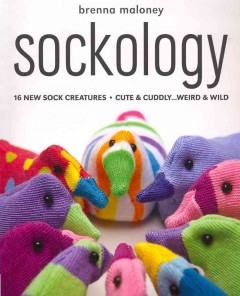 Sockology : 16 new sock creatures, cute & cuddly-- weird & wild  Cover Image