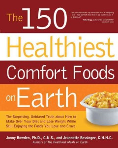 The 150 healthiest comfort foods on earth : the surprising, unbiased truth about how you can make over your diet and lose weight while still enjoying the foods you love and crave  Cover Image