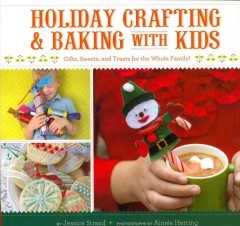 Holiday crafting & baking with kids : gifts, sweets and treats for the whole family!  Cover Image