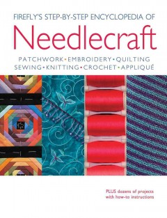 Firefly's step-by-step encyclopedia of needlecraft : patchwork, embroidery, quilting, sewing, knitting, crochet, appliqué. -- Cover Image