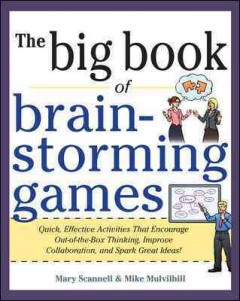 The big book of brainstorming games : quick, effective activities that encourage out-of-the-box thinking, improve collaboration, and spark great ideas!  Cover Image