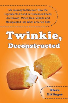 Twinkie, deconstructed : my journey to discover how the ingredients found in processed foods are grown, mined (yes, mined), and manipulated into what America eats  Cover Image