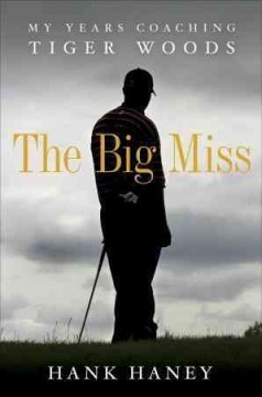 The big miss : my years coaching Tiger Woods  Cover Image