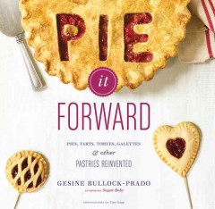 Pie it forward : pies, tarts, tortes, galettes, & other pastries reinvented  Cover Image