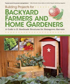 Building projects for backyard farmers and home gardeners : a guide to 21 handmade structures for homegrown harvests  Cover Image