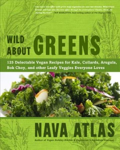 Wild about greens : 125 delectable vegan recipies for kale, collards, arugula, bok choy, and other leafy veggies everyone loves  Cover Image