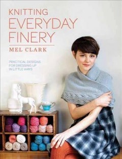 Knitting everyday finery : practical designs for dressing up in little ways  Cover Image