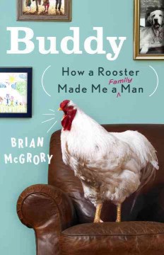Buddy : how a rooster made me a family man  Cover Image