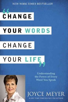 Change your words, change your life : understanding the power of every word you speak  Cover Image