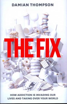 The fix : how addiction is invading our lives and taking over your world  Cover Image
