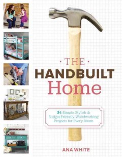 The handbuilt home : 34 simple, stylish, & budget-friendly woodworking projects for every room  Cover Image