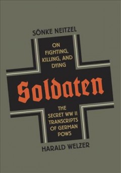 Soldaten : on fighting, killing, and dying : the secret World War II transcripts of German POWs  Cover Image