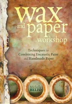 Wax and paper workshop : techniques for combining encaustic paint and handmade paper  Cover Image