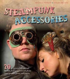 Steampunk accessories : 20 projects to help you nail the style, from goggles to cell phone cases, pocket gauntlets, and jewelry  Cover Image