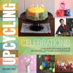 Upcycling celebrations : a use-what-you-have guide to decorating, gift-giving & entertaining  Cover Image