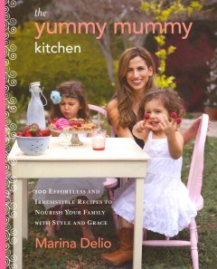 The yummy mummy kitchen : 100 effortless and irresistible recipes to nourish your family with style and grace  Cover Image