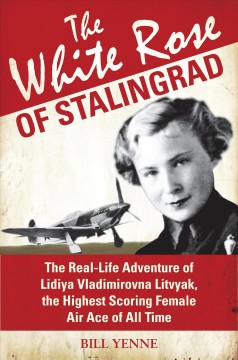 The white rose of Stalingrad : the real-life adventure of Lidiya Vladimirovna Litvyak, the hightest scoring female air ace of all time  Cover Image