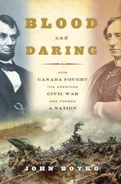 Blood and daring : how Canada fought the American Civil War and forged a nation  Cover Image