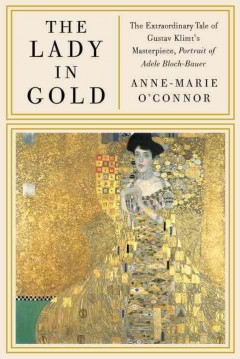 The lady in gold : the extraordinary tale of Gustav Klimt's masterpiece, Portrait of Adele Bloch-Bauer  Cover Image