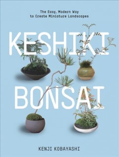 Keshiki bonsai : the easy, modern way to create miniature landscapes  Cover Image
