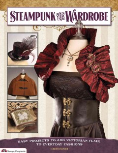 Steampunk your wardrobe : easy projects to add Victorian flair to everyday fashions  Cover Image