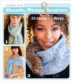Classic Elite shawls, wraps & scarves : 20 ideas, 3 ways  Cover Image