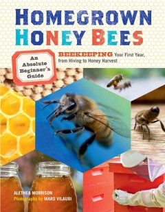 Homegrown honey bees : an absolute beginner's guide to beekeeping : your first year, from hiving to honey harvest  Cover Image