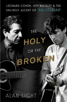 The holy or the broken : Leonard Cohen, Jeff Buckley, and the unlikely ascent of "Hallelujah"  Cover Image