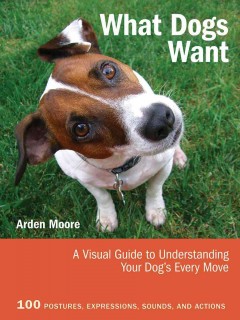 What dogs want : a visual guide to understanding your dog's every move  Cover Image